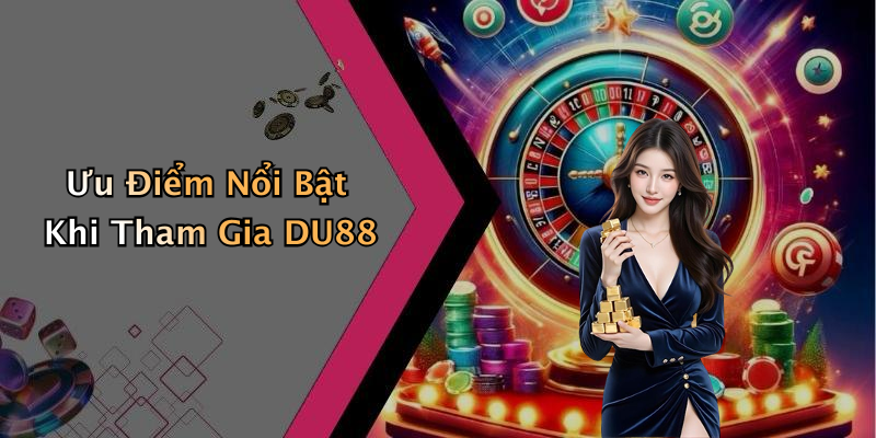 Ưu Điểm Nổi Bật Khi Tham Gia DU88