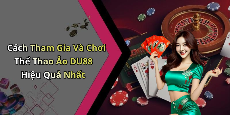 Cách Tham Gia Và Chơi Thể Thao Ảo DU88 Hiệu Quả Nhất