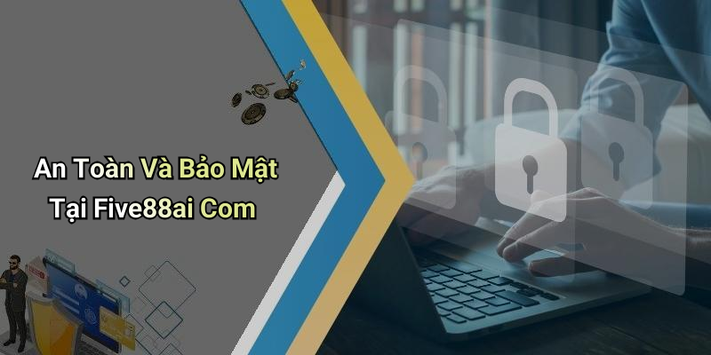 An Toàn Và Bảo Mật Tại Five88ai Com