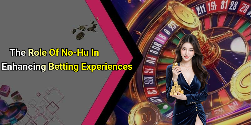 The Role Of No-Hu In Enhancing Betting Experiences