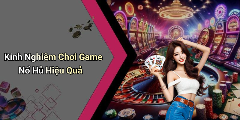 Kinh Nghiệm Chơi Game Nổ Hủ Hiệu Quả