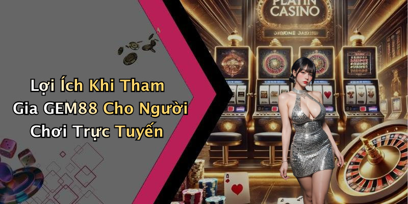 Lợi Ích Khi Tham Gia GEM88 Cho Người Chơi Trực Tuyến