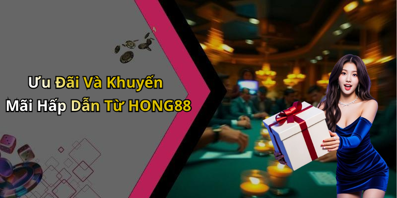 Ưu Đãi Và Khuyến Mãi Hấp Dẫn Từ HONG88