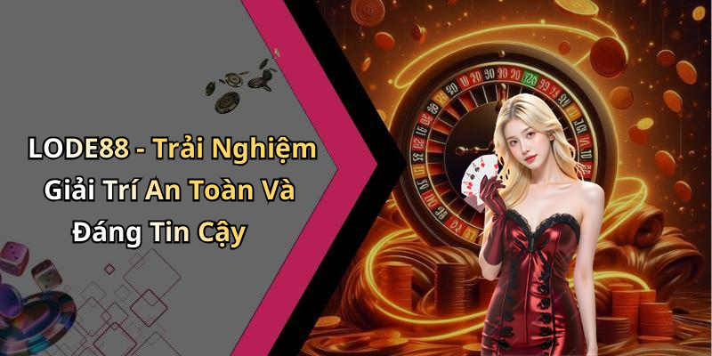 LODE88 - Trải Nghiệm Giải Trí An Toàn Và Đáng Tin Cậy