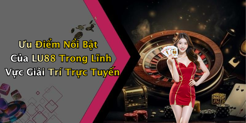 Ưu Điểm Nổi Bật Của LU88 Trong Lĩnh Vực Giải Trí Trực Tuyến