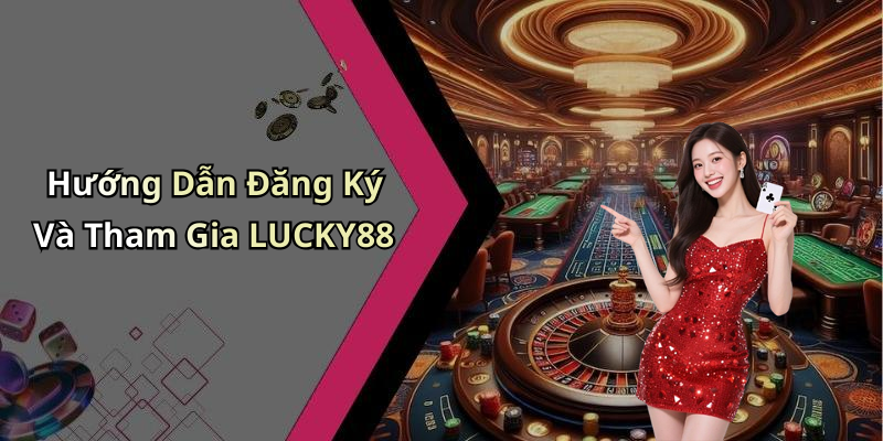 Hướng Dẫn Đăng Ký Và Tham Gia LUCKY88