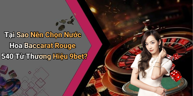 Tại Sao Nên Chọn Nước Hoa Baccarat Rouge 540 Từ Thương Hiệu 9bet?