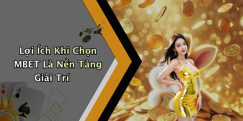 Lợi Ích Khi Chọn MBET Là Nền Tảng Giải Trí