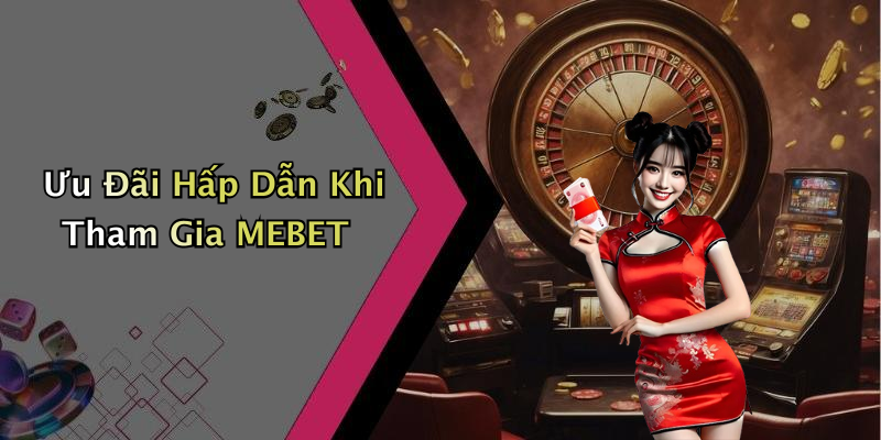 Ưu Đãi Hấp Dẫn Khi Tham Gia MEBET
