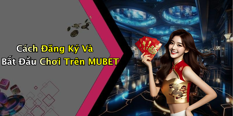 Cách Đăng Ký Và Bắt Đầu Chơi Trên MUBET