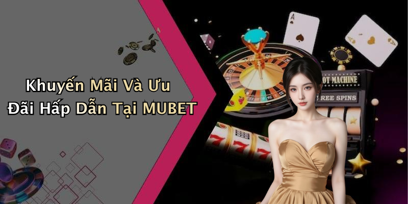 Khuyến Mãi Và Ưu Đãi Hấp Dẫn Tại MUBET