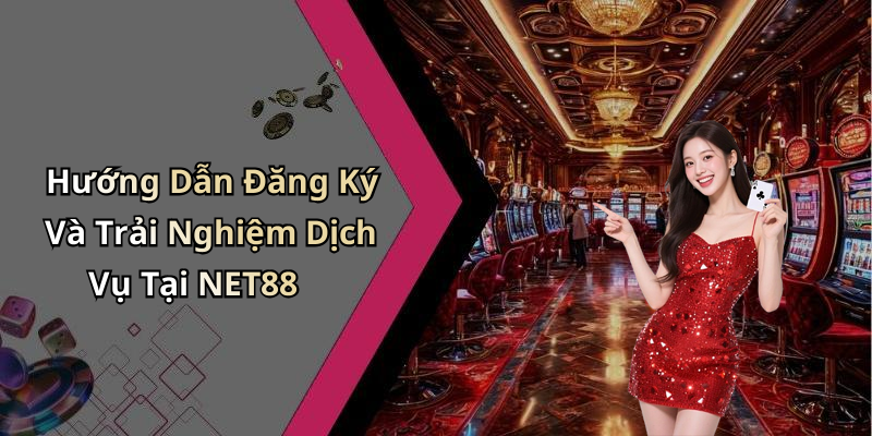 Hướng Dẫn Đăng Ký Và Trải Nghiệm Dịch Vụ Tại NET88