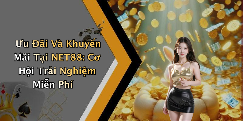 Ưu Đãi Và Khuyến Mãi Tại NET88: Cơ Hội Trải Nghiệm Miễn Phí