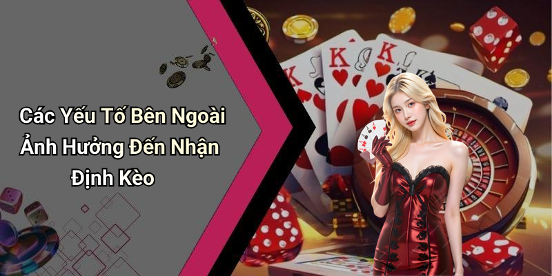 Các Yếu Tố Bên Ngoài Ảnh Hưởng Đến Nhận Định Kèo