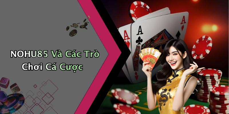 NOHU85 Và Các Trò Chơi Cá Cược