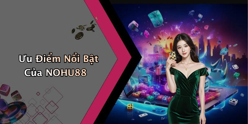 Ưu Điểm Nổi Bật Của NOHU88