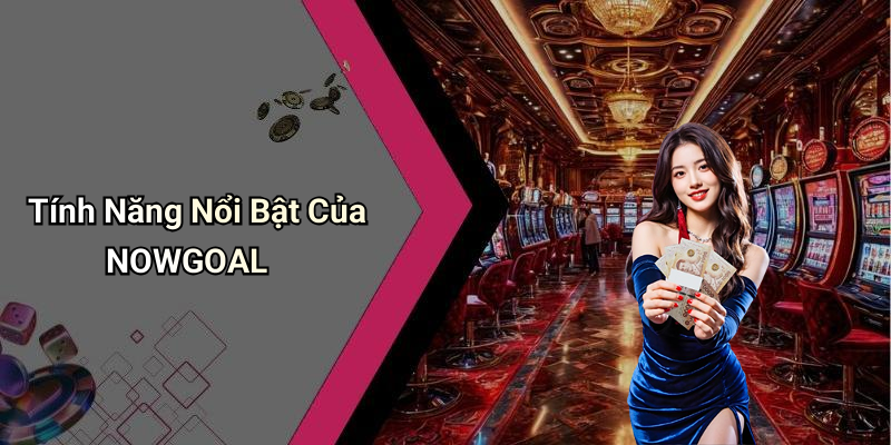 Tính Năng Nổi Bật Của NOWGOAL