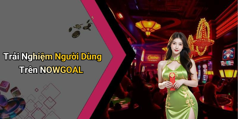 Trải Nghiệm Người Dùng Trên NOWGOAL