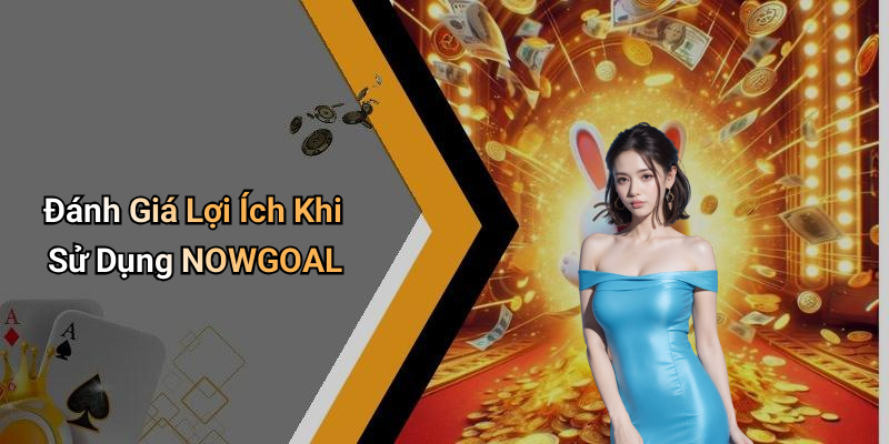 Đánh Giá Lợi Ích Khi Sử Dụng NOWGOAL