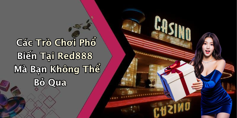 Các Trò Chơi Phổ Biến Tại Red888 Mà Bạn Không Thể Bỏ Qua