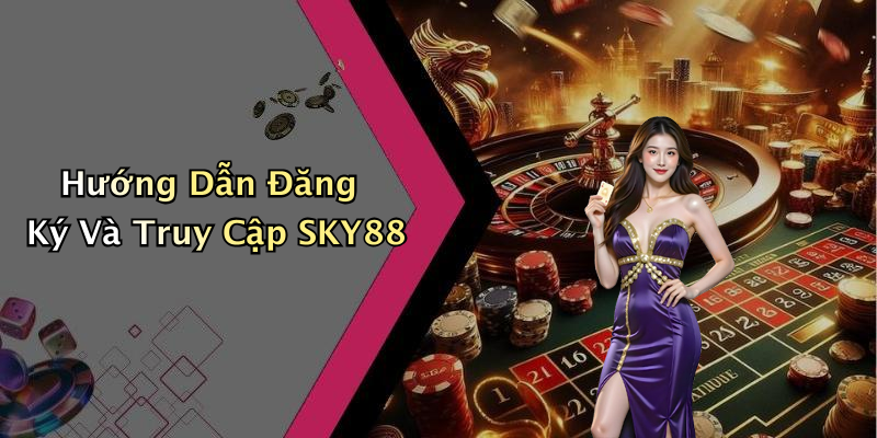 Hướng Dẫn Đăng Ký Và Truy Cập SKY88