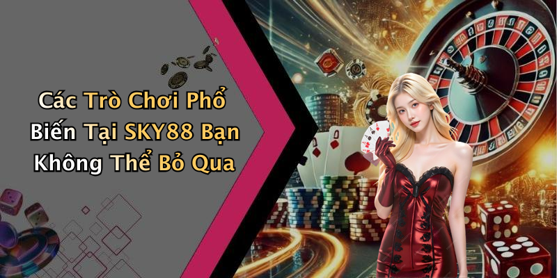 Các Trò Chơi Phổ Biến Tại SKY88 Bạn Không Thể Bỏ Qua