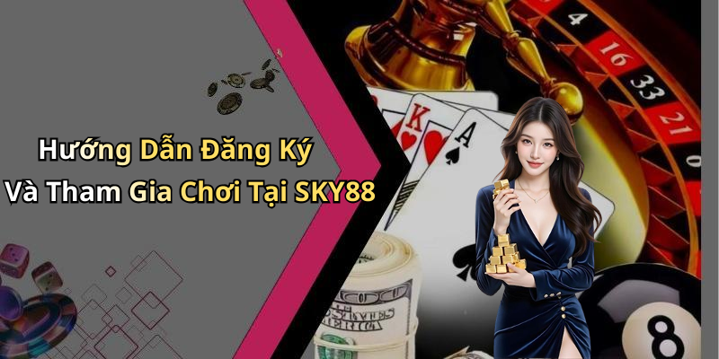Hướng Dẫn Đăng Ký Và Tham Gia Chơi Tại SKY88
