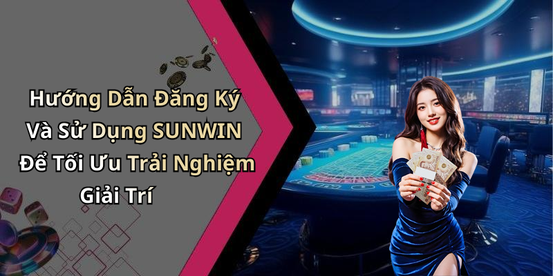Hướng Dẫn Đăng Ký Và Sử Dụng SUNWIN Để Tối Ưu Trải Nghiệm Giải Trí