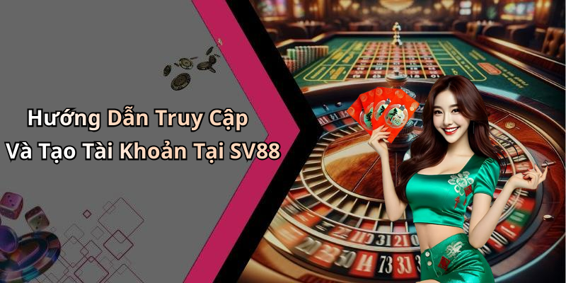Hướng Dẫn Truy Cập Và Tạo Tài Khoản Tại SV88