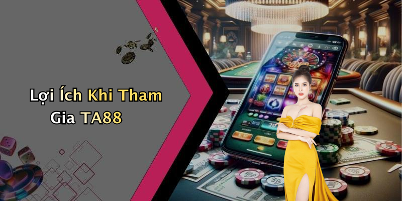 Lợi Ích Khi Tham Gia TA88