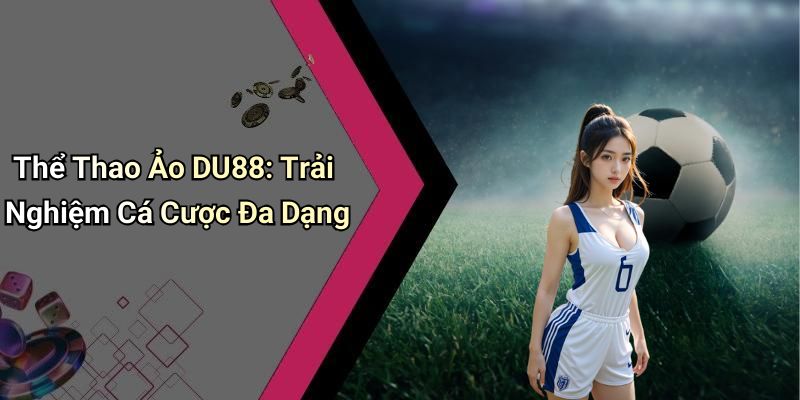 Thể Thao Ảo DU88: Trải Nghiệm Cá Cược Đa Dạng