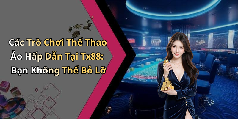 Các Trò Chơi Thể Thao Ảo Hấp Dẫn Tại Tx88: Bạn Không Thể Bỏ Lỡ