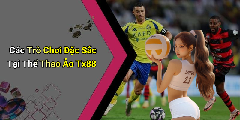 Các Trò Chơi Đặc Sắc Tại Thể Thao Ảo Tx88
