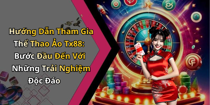 Hướng Dẫn Tham Gia Thể Thao Ảo Tx88: Bước Đầu Đến Với Những Trải Nghiệm Độc Đáo