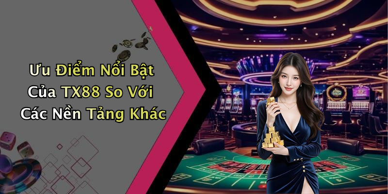 Ưu Điểm Nổi Bật Của TX88 So Với Các Nền Tảng Khác