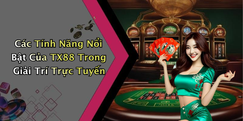 Các Tính Năng Nổi Bật Của TX88 Trong Giải Trí Trực Tuyến
