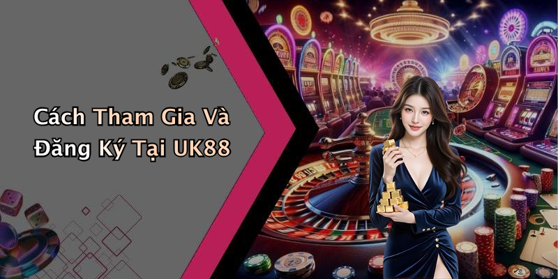 Cách Tham Gia Và Đăng Ký Tại UK88