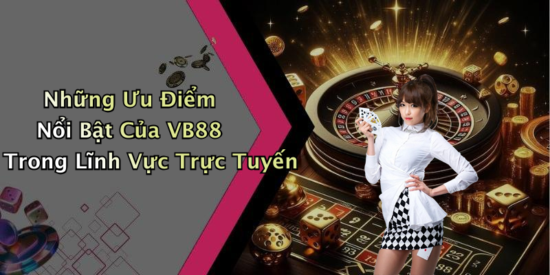 Những Ưu Điểm Nổi Bật Của VB88 Trong Lĩnh Vực Trực Tuyến