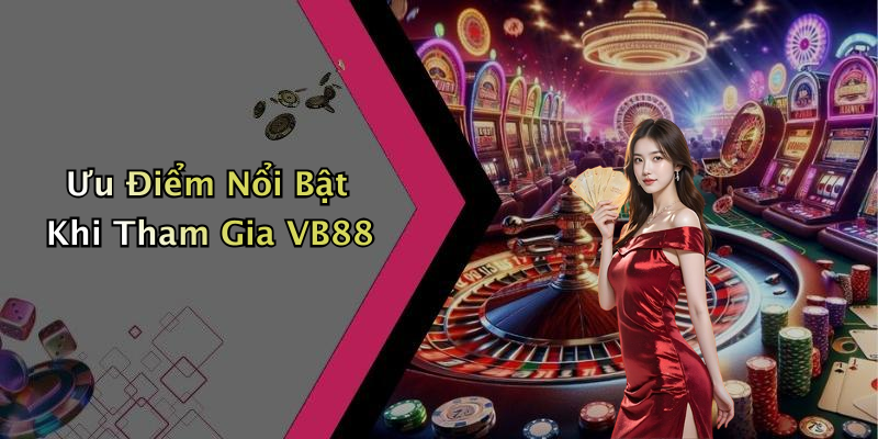 Ưu Điểm Nổi Bật Khi Tham Gia VB88