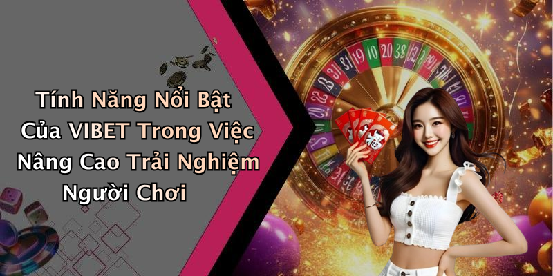Tính Năng Nổi Bật Của VIBET Trong Việc Nâng Cao Trải Nghiệm Người Chơi