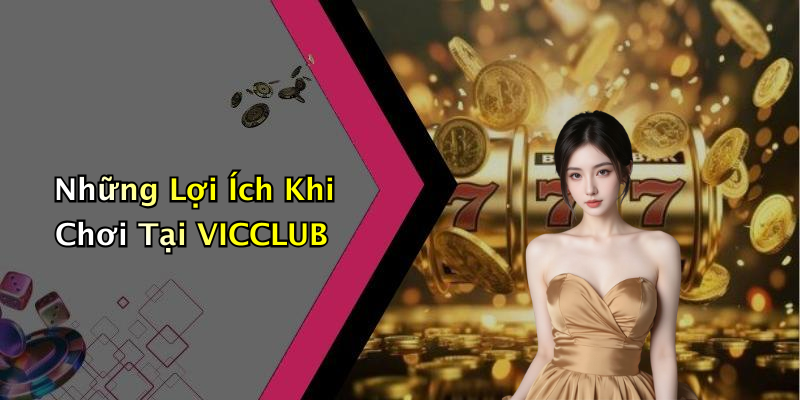 Những Lợi Ích Khi Chơi Tại VICCLUB