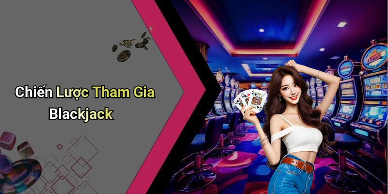 Chiến Lược Tham Gia Blackjack