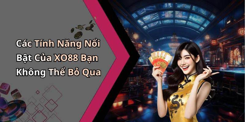 Các Tính Năng Nổi Bật Của XO88 Bạn Không Thể Bỏ Qua
